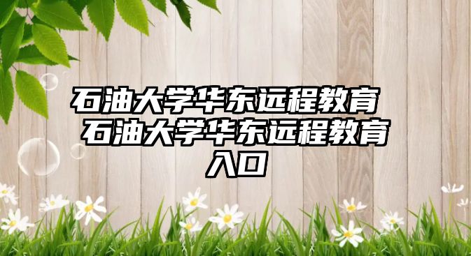 石油大學(xué)華東遠(yuǎn)程教育 石油大學(xué)華東遠(yuǎn)程教育入口