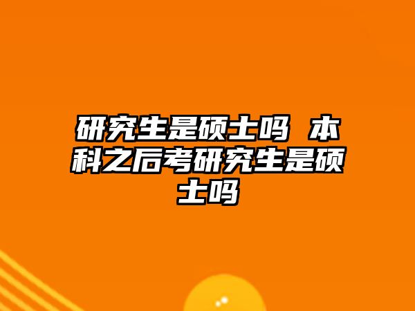 研究生是碩士嗎 本科之后考研究生是碩士嗎